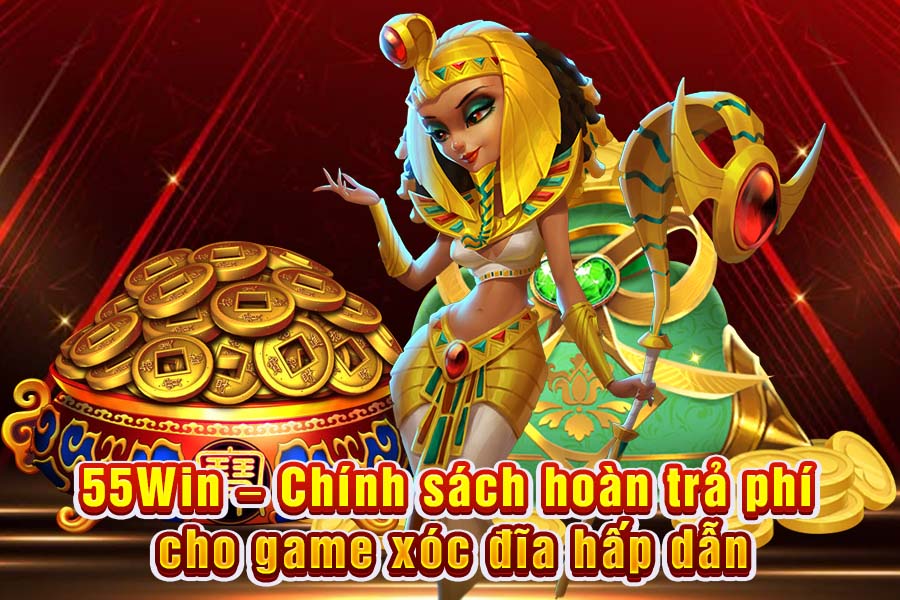 55Win – Chính Sách Hoàn Trả Phí Cho Game Xóc Đĩa Hấp Dẫn