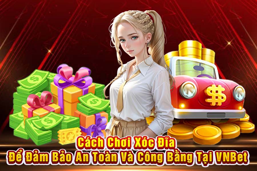 Cách Chơi Xóc Đĩa Để Đảm Bảo An Toàn Và Công Bằng Tại VNBet