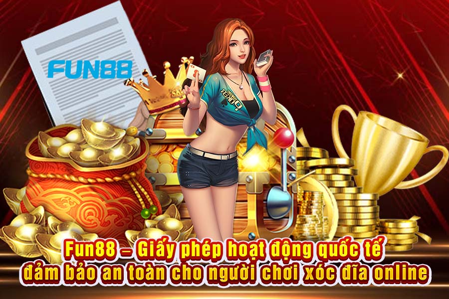 Fun88 – Giấy Phép Hoạt Động Quốc Tế Đảm Bảo An Toàn Cho Người Chơi Xóc Đĩa Online