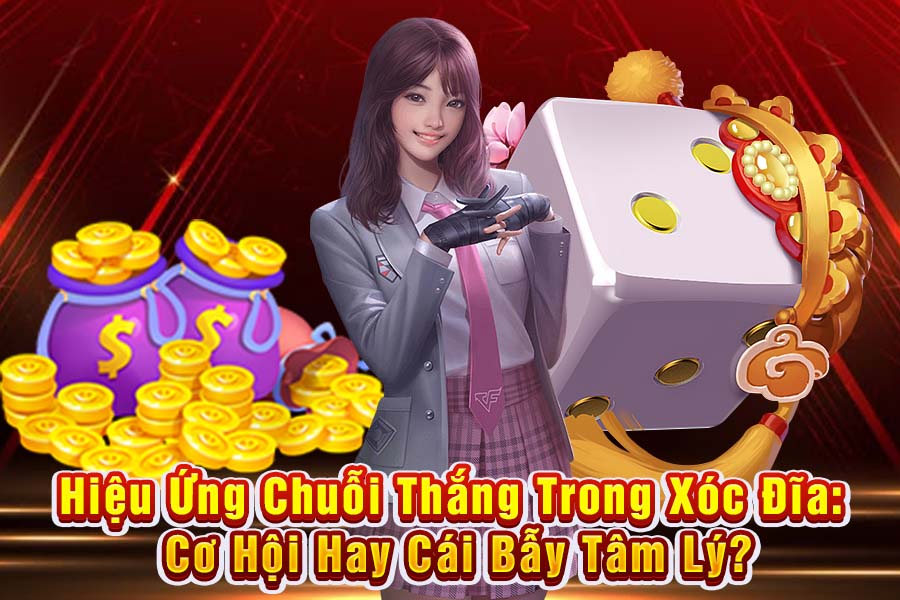 Hiệu Ứng Chuỗi Thắng Trong Xóc Đĩa: Cơ Hội Hay Cái Bẫy Tâm Lý?