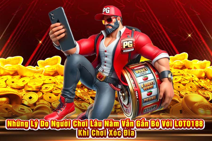 Những Lý Do Người Chơi Lâu Năm Vẫn Gắn Bó Với LOTO188 Khi Chơi Xóc Đĩa