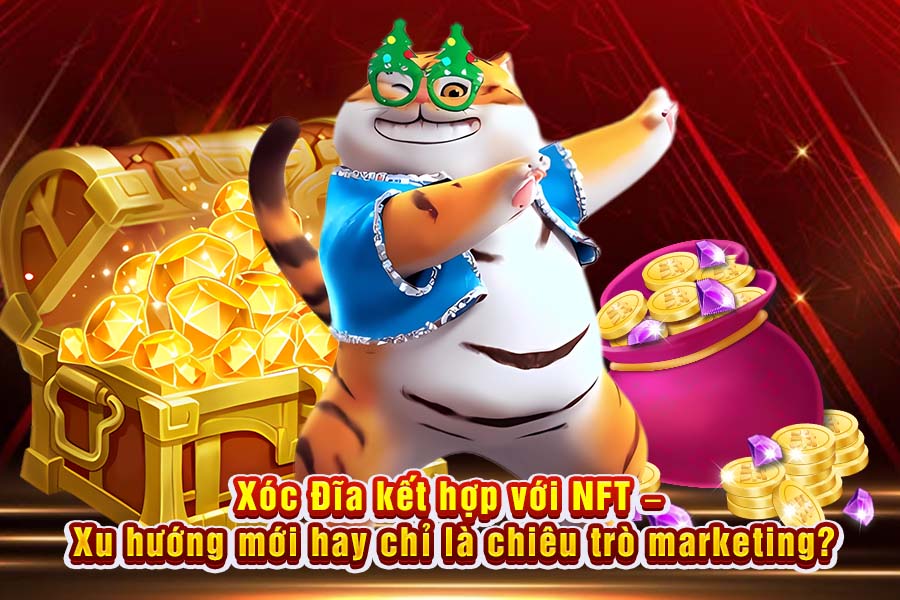 Xóc Đĩa Kết Hợp Với NFT – Xu Hướng Mới Hay Chỉ Là Chiêu Trò Marketing?